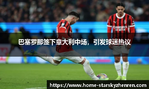巴塞罗那签下意大利中场，引发球迷热议