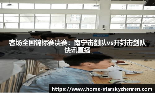 客场全国锦标赛决赛：南宁击剑队vs开封击剑队快讯直播