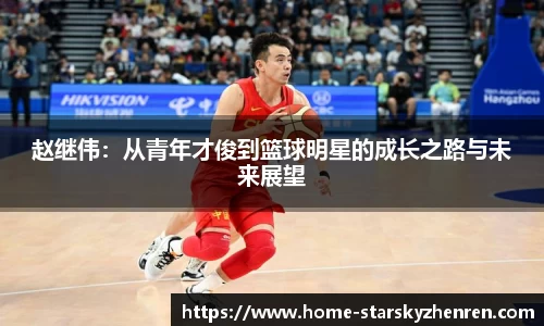 赵继伟：从青年才俊到篮球明星的成长之路与未来展望