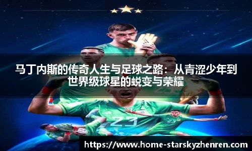 马丁内斯的传奇人生与足球之路：从青涩少年到世界级球星的蜕变与荣耀